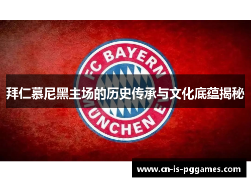 拜仁慕尼黑主场的历史传承与文化底蕴揭秘 拜仁慕尼黑主场的历史传承与文化底蕴揭秘