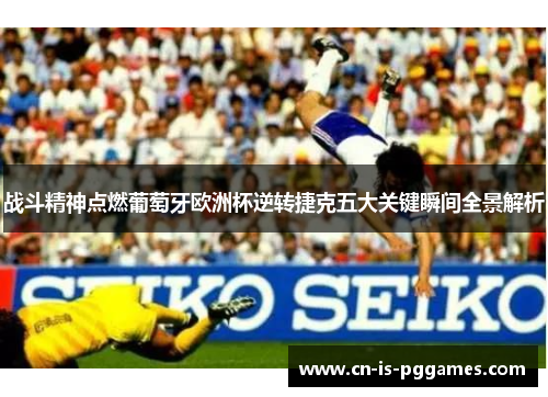 战斗精神点燃葡萄牙欧洲杯逆转捷克五大关键瞬间全景解析 战斗精神点燃葡萄牙欧洲杯逆转捷克五大关键瞬间全景解析