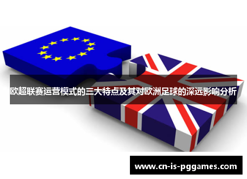 欧超联赛运营模式的三大特点及其对欧洲足球的深远影响分析 欧超联赛运营模式的三大特点及其对欧洲足球的深远影响分析