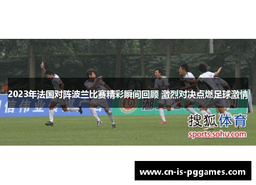 2023年法国对阵波兰比赛精彩瞬间回顾 激烈对决点燃足球激情 2023年法国对阵波兰比赛精彩瞬间回顾 激烈对决点燃足球激情