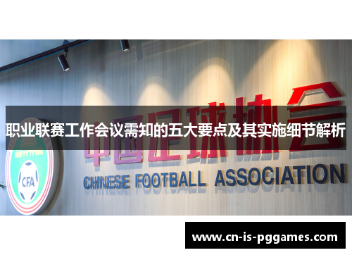 职业联赛工作会议需知的五大要点及其实施细节解析 职业联赛工作会议需知的五大要点及其实施细节解析