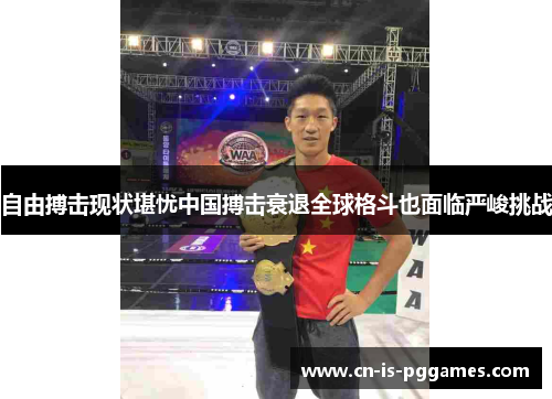 自由搏击现状堪忧中国搏击衰退全球格斗也面临严峻挑战 自由搏击现状堪忧中国搏击衰退全球格斗也面临严峻挑战