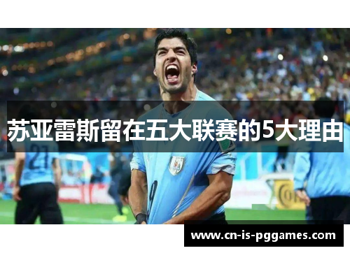 苏亚雷斯留在五大联赛的5大理由 苏亚雷斯留在五大联赛的5大理由