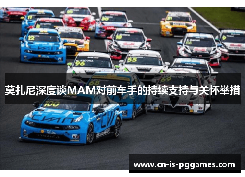 莫扎尼深度谈MAM对前车手的持续支持与关怀举措 莫扎尼深度谈MAM对前车手的持续支持与关怀举措