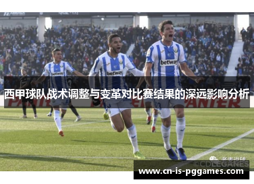 西甲球队战术调整与变革对比赛结果的深远影响分析