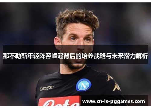 那不勒斯年轻阵容崛起背后的培养战略与未来潜力解析