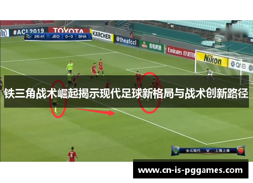 铁三角战术崛起揭示现代足球新格局与战术创新路径