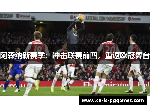 阿森纳新赛季：冲击联赛前四，重返欧冠舞台