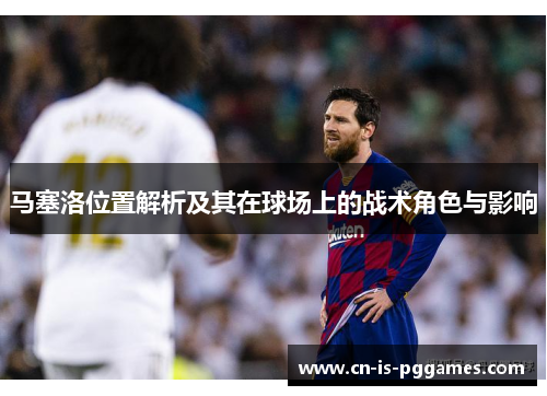 马塞洛位置解析及其在球场上的战术角色与影响 马塞洛位置解析及其在球场上的战术角色与影响