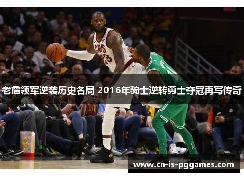 老詹领军逆袭历史名局 2016年骑士逆转勇士夺冠再写传奇