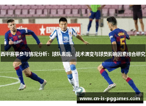 西甲赛事参与情况分析:球队表现、战术演变与球员影响因素综合研究 西甲赛事参与情况分析:球队表现、战术演变与球员影响因素综合研究