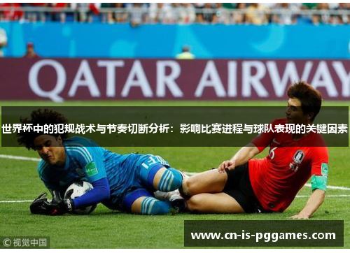 世界杯中的犯规战术与节奏切断分析:影响比赛进程与球队表现的关键因素 世界杯中的犯规战术与节奏切断分析:影响比赛进程与球队表现的关键因素