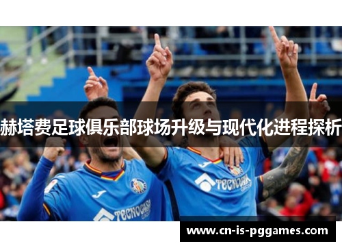 赫塔费足球俱乐部球场升级与现代化进程探析