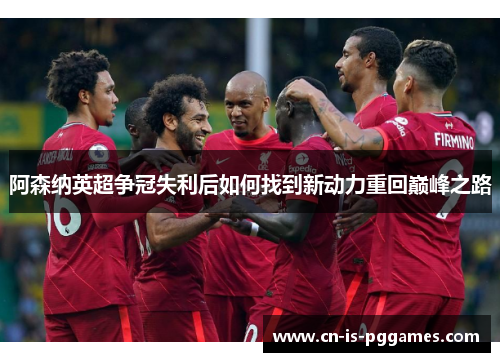 阿森纳英超争冠失利后如何找到新动力重回巅峰之路