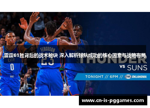 雷霆61胜背后的战术秘诀 深入解析球队成功的核心因素与战略布局 雷霆61胜背后的战术秘诀 深入解析球队成功的核心因素与战略布局