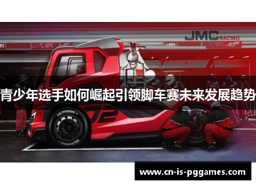 青少年选手如何崛起引领脚车赛未来发展趋势