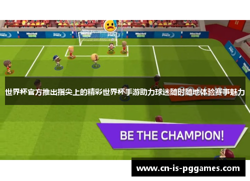 世界杯官方推出指尖上的精彩世界杯手游助力球迷随时随地体验赛事魅力