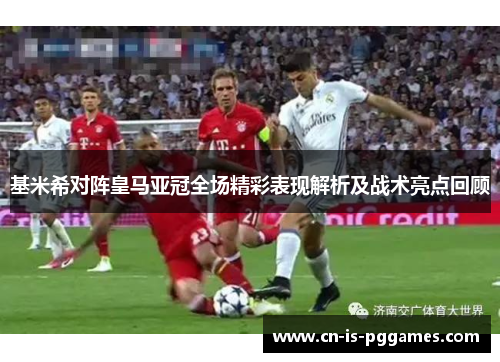 基米希对阵皇马亚冠全场精彩表现解析及战术亮点回顾