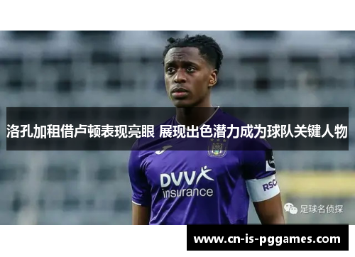 洛孔加租借卢顿表现亮眼 展现出色潜力成为球队关键人物